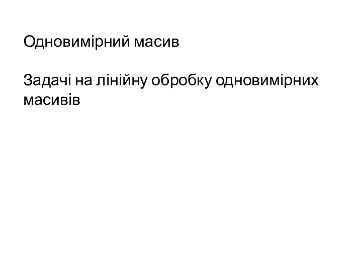 Одновимірний масив Задачі на лінійну обробку одновимірних масивів