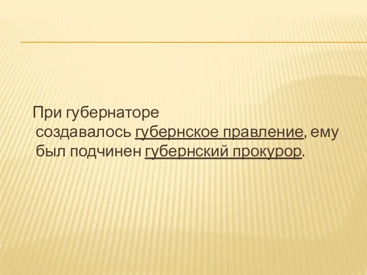 При губернаторе создавалось губернское правление, ему был подчинен губернский прокурор.