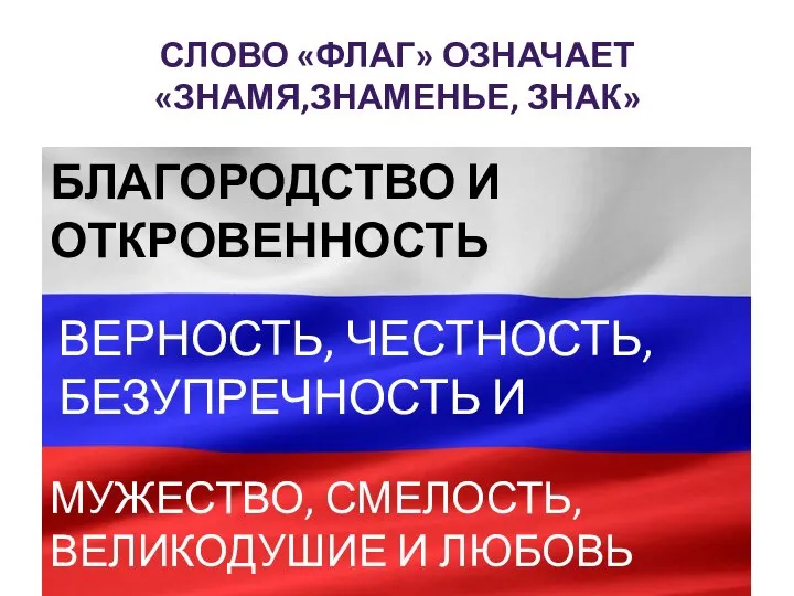 СЛОВО «ФЛАГ» ОЗНАЧАЕТ «ЗНАМЯ,ЗНАМЕНЬЕ, ЗНАК» БЛАГОРОДСТВО И ОТКРОВЕННОСТЬ ВЕРНОСТЬ, ЧЕСТНОСТЬ, БЕЗУПРЕЧНОСТЬ И