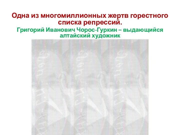 Одна из многомиллионных жертв горестного списка репрессий. Григорий Иванович Чорос-Гуркин – выдающийся алтайский художник