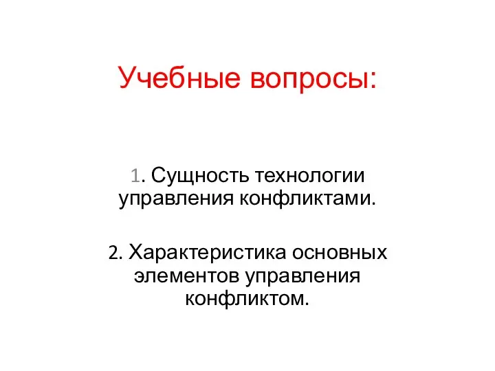 Учебные вопросы: 1. Сущность технологии управления конфликтами. 2. Характеристика основных элементов управления конфликтом.