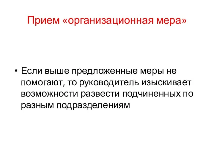 Прием «организационная мера» Если выше предложенные меры не помогают, то руководитель изыскивает