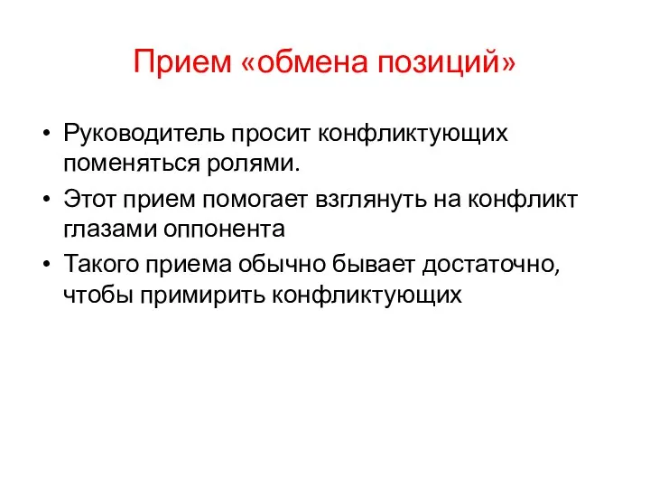 Прием «обмена позиций» Руководитель просит конфликтующих поменяться ролями. Этот прием помогает взглянуть