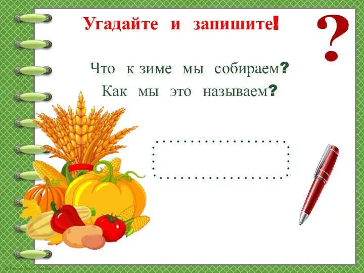 Угадайте и запишите! Что к зиме мы собираем? Как мы это называем?