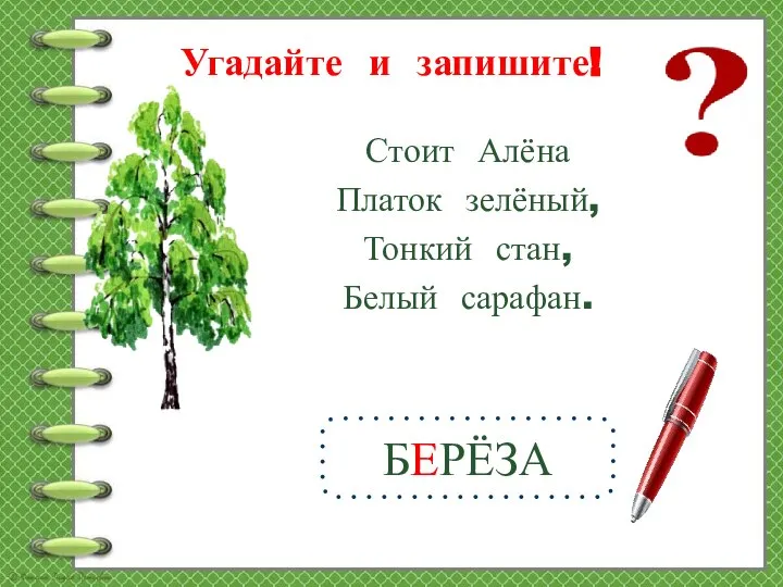 Угадайте и запишите! БЕРЁЗА Стоит Алёна Платок зелёный, Тонкий стан, Белый сарафан.