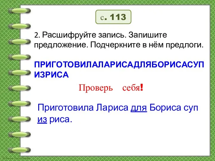 с. 113 2. Расшифруйте запись. Запишите предложение. Подчеркните в нём предлоги. ПРИГОТОВИЛАЛАРИСАДЛЯБОРИСАСУПИЗРИСА