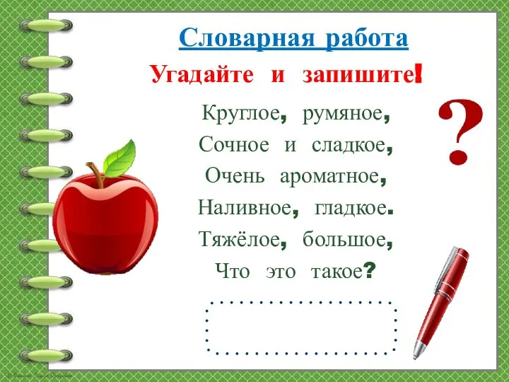 Угадайте и запишите! Круглое, румяное, Сочное и сладкое, Очень ароматное, Наливное, гладкое.