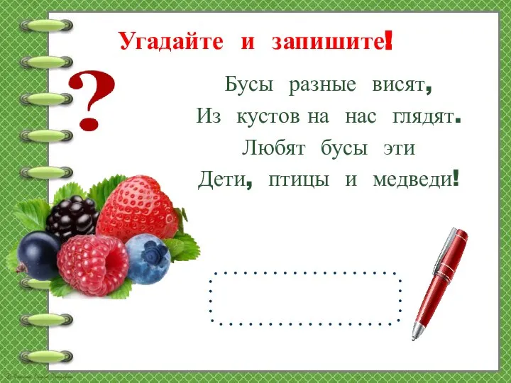 Угадайте и запишите! Бусы разные висят, Из кустов на нас глядят. Любят