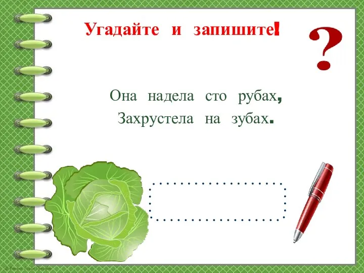 Угадайте и запишите! Она надела сто рубах, Захрустела на зубах.