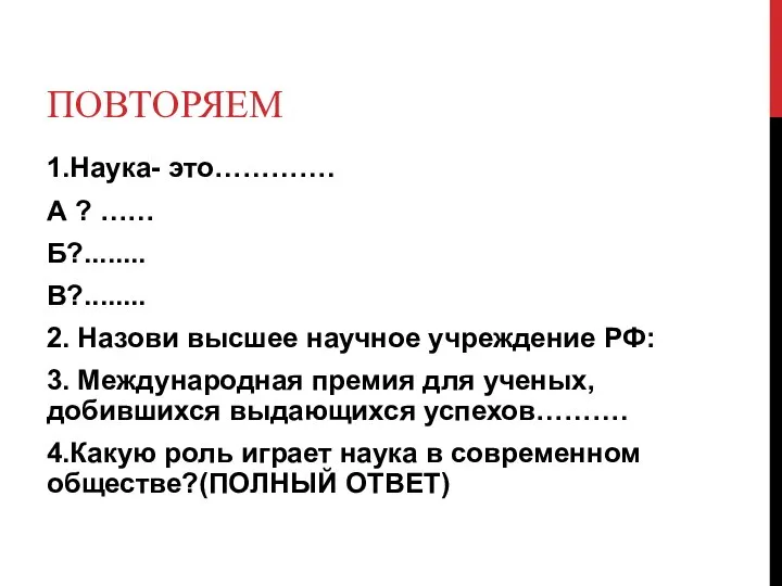 ПОВТОРЯЕМ 1.Наука- это…………. А ? …… Б?........ В?........ 2. Назови высшее научное