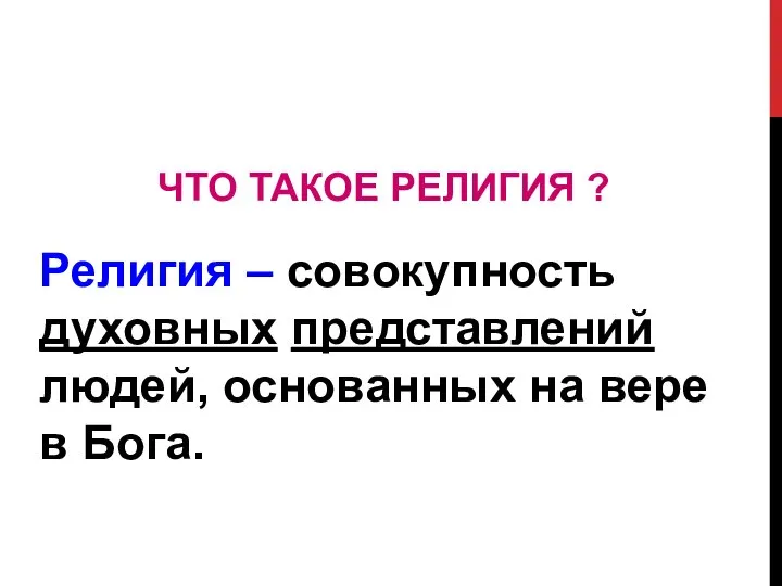 ЧТО ТАКОЕ РЕЛИГИЯ ? Религия – совокупность духовных представлений людей, основанных на вере в Бога.