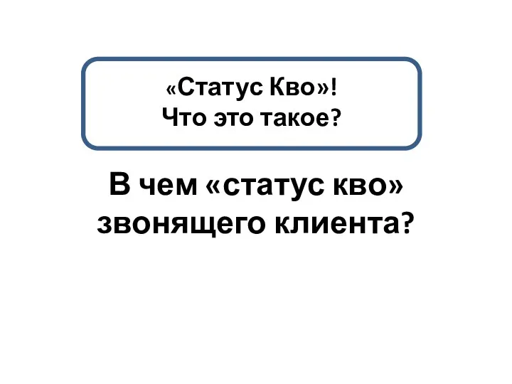 «Статус Кво»! Что это такое? В чем «статус кво» звонящего клиента?