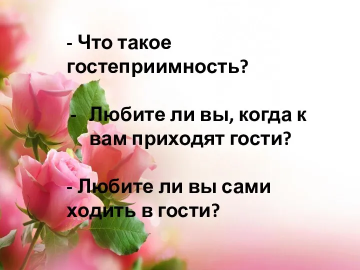 - Что такое гостеприимность? Любите ли вы, когда к вам приходят гости?