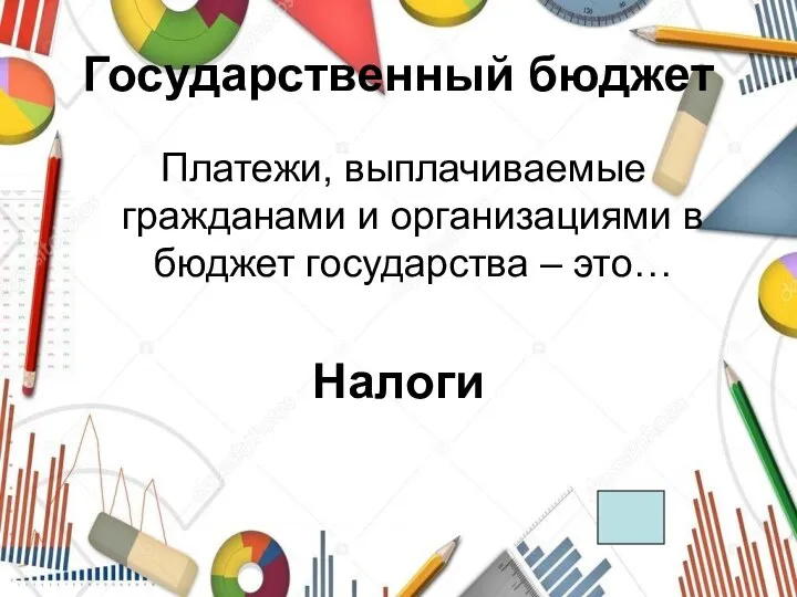 Государственный бюджет Платежи, выплачиваемые гражданами и организациями в бюджет государства – это… Налоги