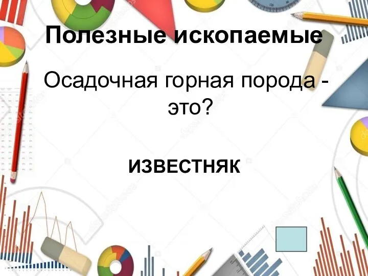 Полезные ископаемые Осадочная горная порода - это? ИЗВЕСТНЯК