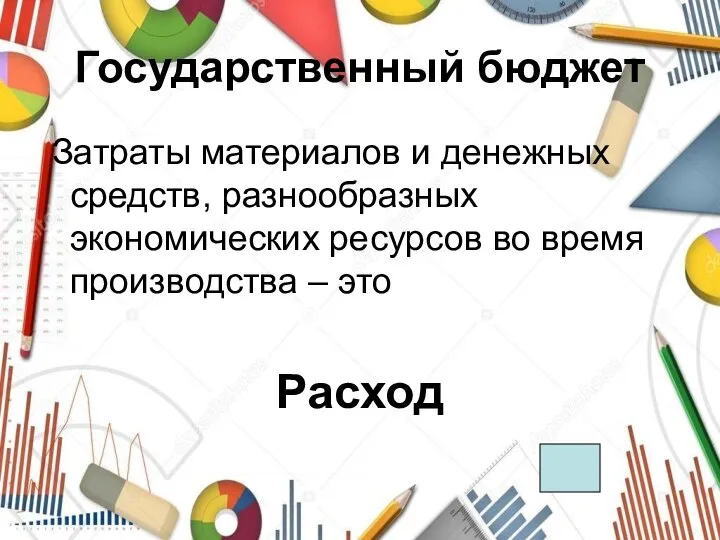 Государственный бюджет Затраты материалов и денежных средств, разнообразных экономических ресурсов во время производства – это Расход