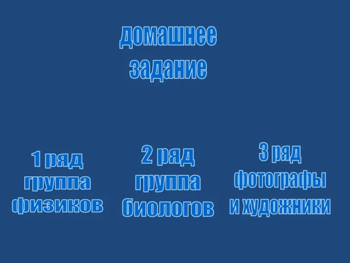 домашнее задание 1 ряд группа физиков 2 ряд группа биологов 3 ряд фотографы и художники