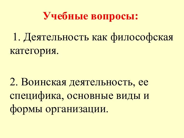 Учебные вопросы: 1. Деятельность как философская категория. 2. Воинская деятельность, ее специфика,