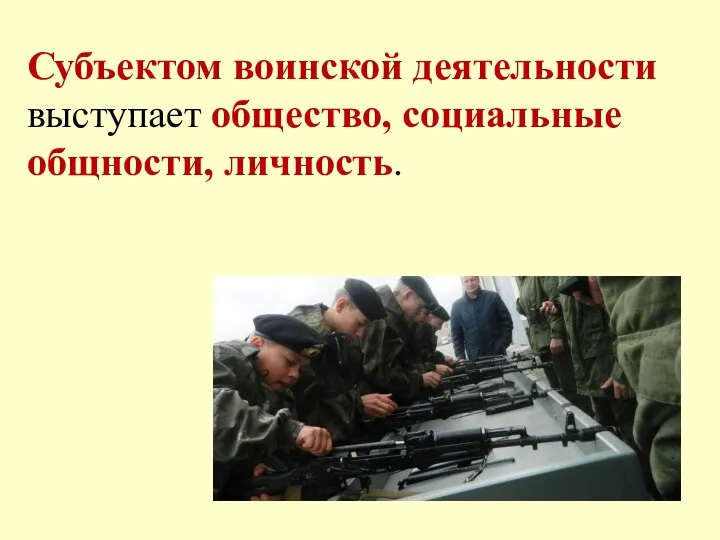 Субъектом воинской деятельности выступает общество, социальные общности, личность.