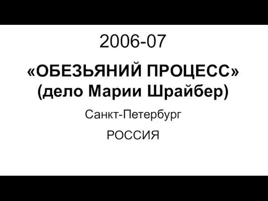 2006-07 «ОБЕЗЬЯНИЙ ПРОЦЕСС» (дело Марии Шрайбер) Санкт-Петербург РОССИЯ
