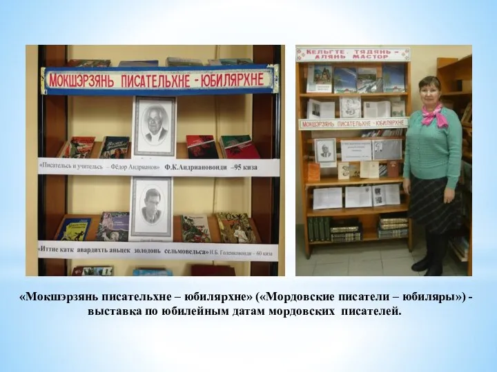 «Мокшэрзянь писательхне – юбилярхне» («Мордовские писатели – юбиляры») - выставка по юбилейным датам мордовских писателей.