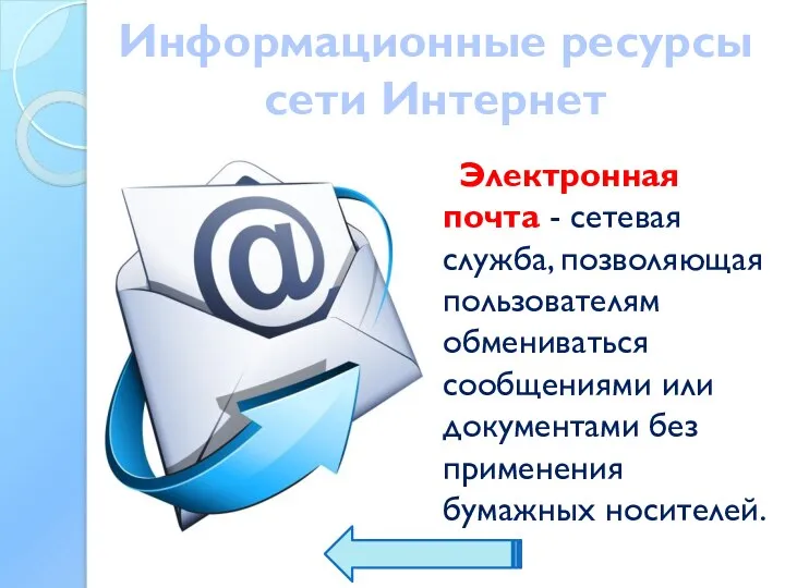 Информационные ресурсы сети Интернет Электронная почта - сетевая служба, позволяющая пользователям обмениваться
