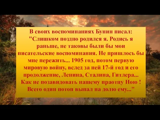 В своих воспоминаниях Бунин писал: "Слишком поздно pодился я. Родись я pаньше,