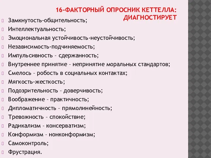 16-ФАКТОРНЫЙ ОПРОСНИК КЕТТЕЛЛА: ДИАГНОСТИРУЕТ Замкнутость-общительность; Интеллектуальность; Эмоциональная устойчивость-неустойчивость; Независимость-подчиняемость; Импульсивность – сдержанность;