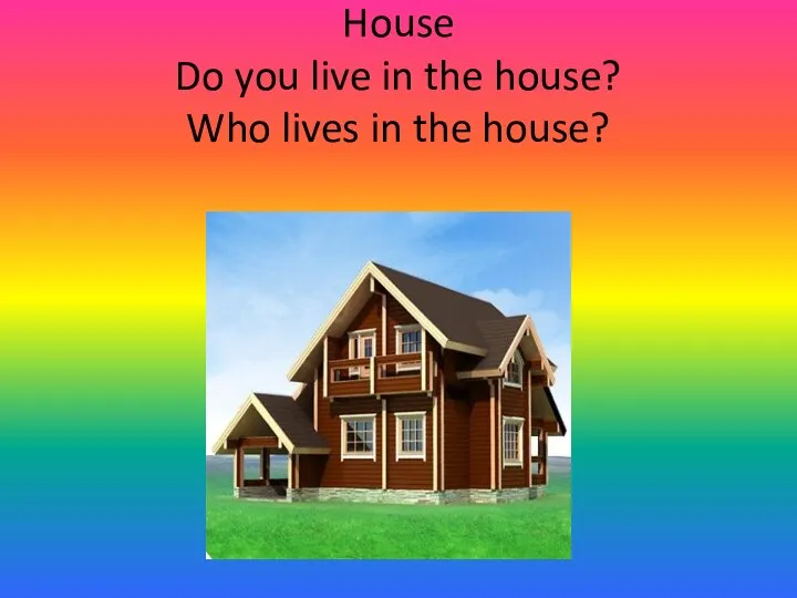 House Do you live in the house? Who lives in the house?
