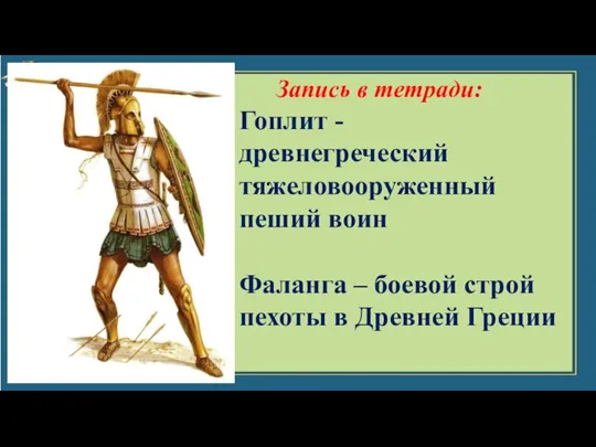 Запись в тетради: Гоплит - древнегреческий тяжеловооруженный пеший воин Фаланга – боевой