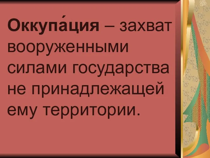 Оккупа́ция – захват вооруженными силами государства не принадлежащей ему территории.