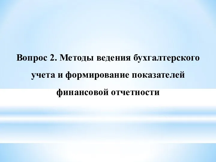 Вопрос 2. Методы ведения бухгалтерского учета и формирование показателей финансовой отчетности