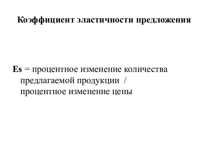 Коэффициент эластичности предложения Es = процентное изменение количества предлагаемой продукции / процентное изменение цены