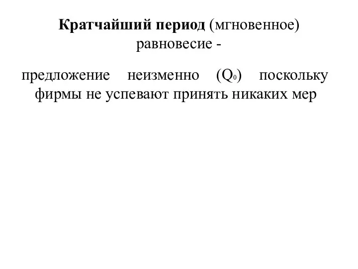 Кратчайший период (мгновенное) равновесие - предложение неизменно (Q0) поскольку фирмы не успевают принять никаких мер