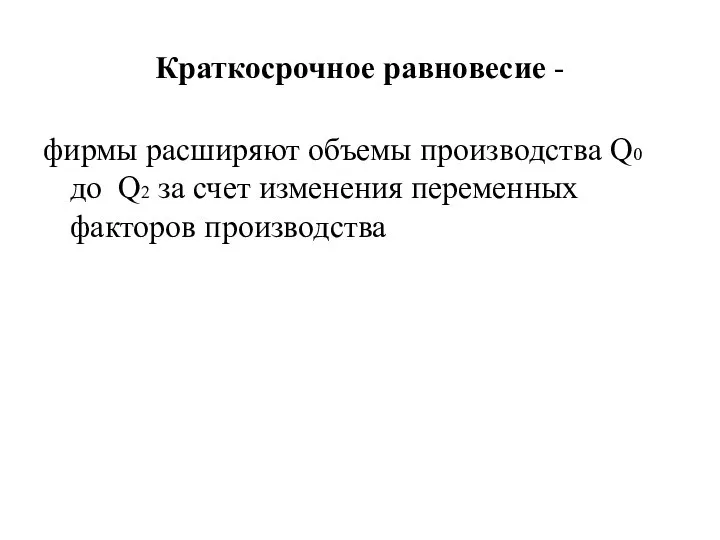 Краткосрочное равновесие - фирмы расширяют объемы производства Q0 до Q2 за счет изменения переменных факторов производства