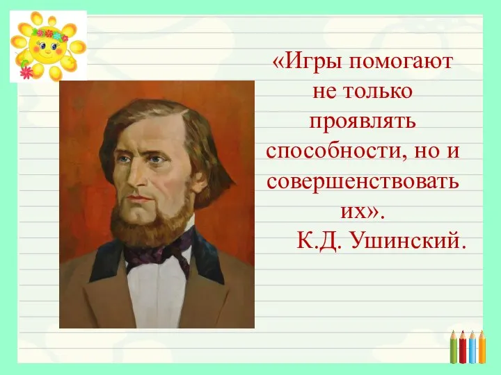 «Игры помогают не только проявлять способности, но и совершенствовать их». К.Д. Ушинский.