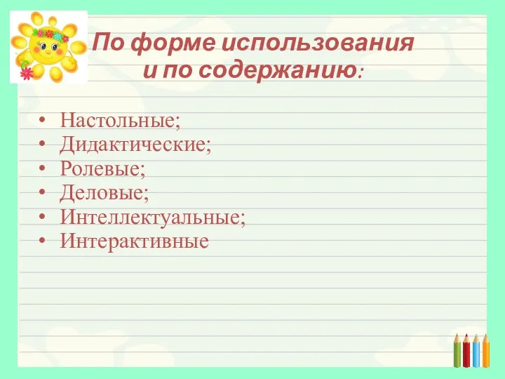 По форме использования и по содержанию: Настольные; Дидактические; Ролевые; Деловые; Интеллектуальные; Интерактивные