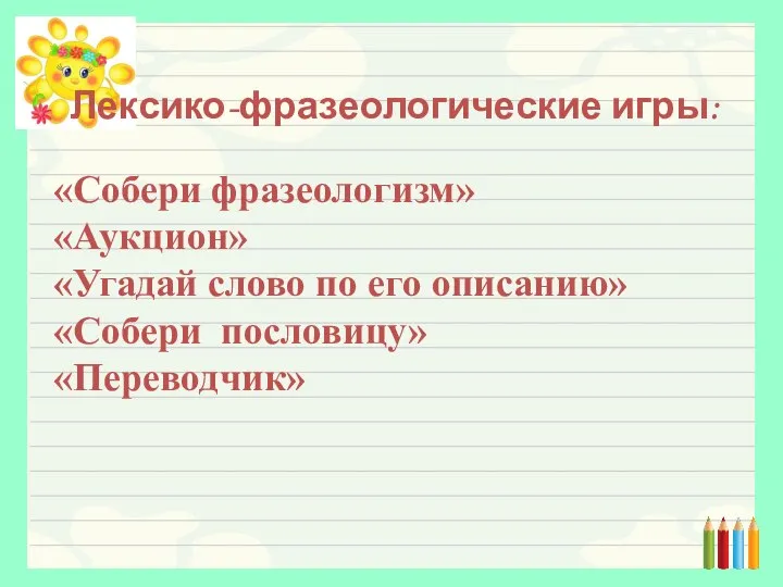 Лексико-фразеологические игры: «Собери фразеологизм» «Аукцион» «Угадай слово по его описанию» «Собери пословицу» «Переводчик»