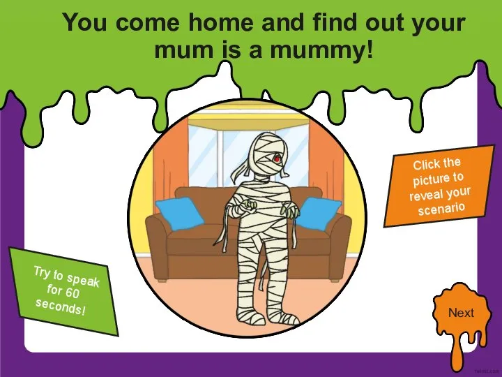 You come home and find out your mum is a mummy! Click
