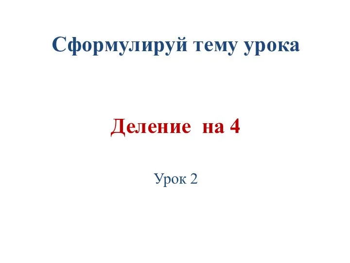 Деление на 4 Сформулируй тему урока Урок 2