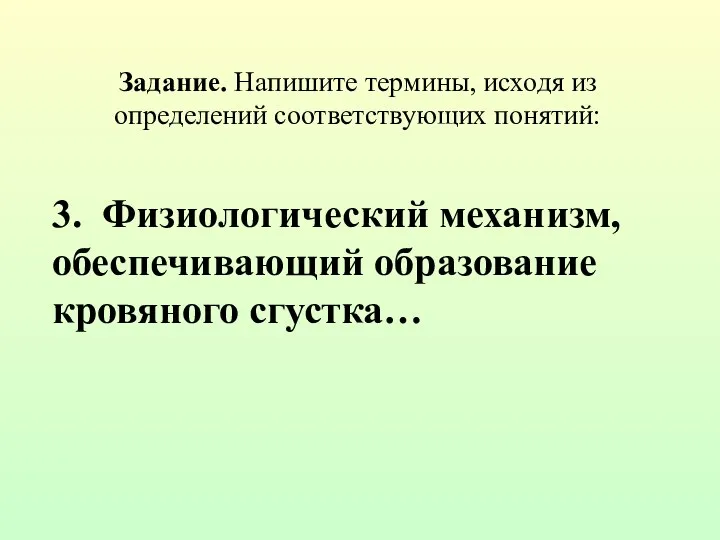 Задание. Напишите термины, исходя из определений соответствующих понятий: 3. Физиологический механизм, обеспечивающий образование кровяного сгустка…