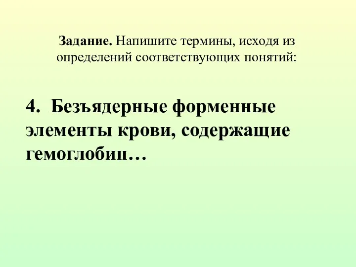 Задание. Напишите термины, исходя из определений соответствующих понятий: 4. Безъядерные форменные элементы крови, содержащие гемоглобин…