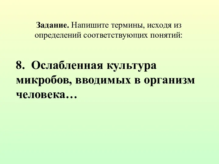 Задание. Напишите термины, исходя из определений соответствующих понятий: 8. Ослабленная культура микробов, вводимых в организм человека…