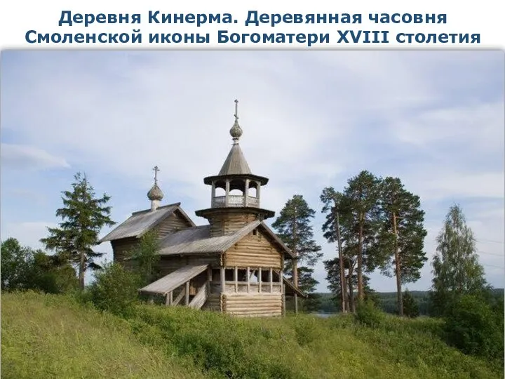 Деревня Кинерма. Деревянная часовня Смоленской иконы Богоматери XVIII столетия