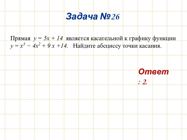 Задача №26 Ответ: 2. Прямая y = 5x + 14 является касательной