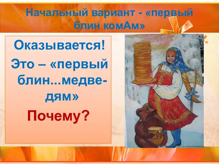 Начальный вариант - «первый блин комАм» Оказывается! Это – «первый блин...медве-дям» Почему?