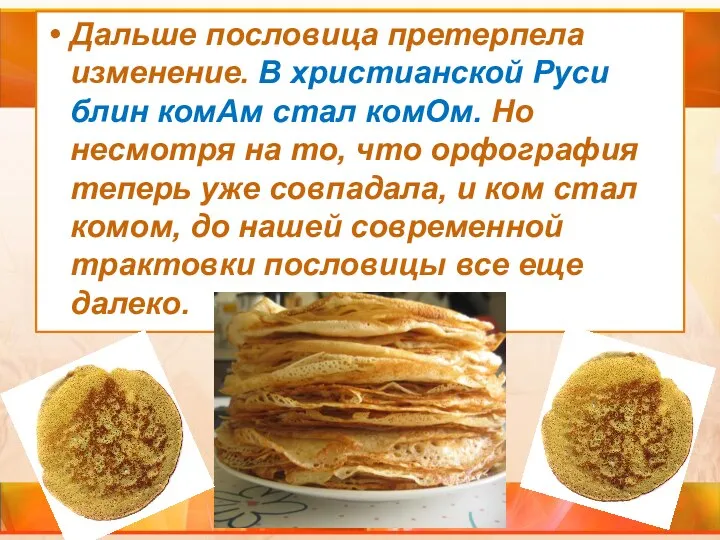 Дальше пословица претерпела изменение. В христианской Руси блин комАм стал комОм. Но