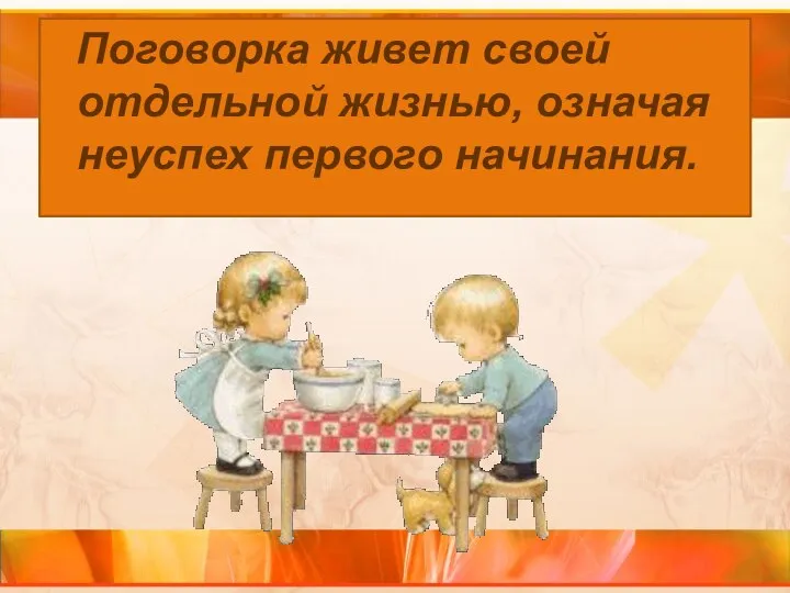 Поговорка живет своей отдельной жизнью, означая неуспех первого начинания.