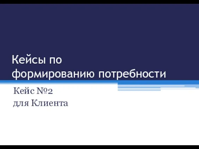 Кейсы по формированию потребности Кейс №2 для Клиента