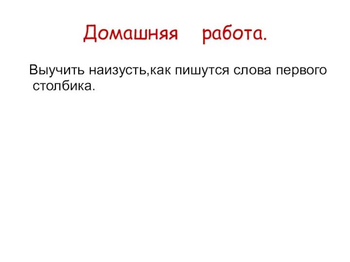 Домашняя работа. Выучить наизусть,как пишутся слова первого столбика.